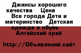 Джинсы хорошего качества. › Цена ­ 350 - Все города Дети и материнство » Детская одежда и обувь   . Алтайский край